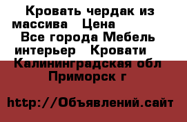 Кровать чердак из массива › Цена ­ 11 100 - Все города Мебель, интерьер » Кровати   . Калининградская обл.,Приморск г.